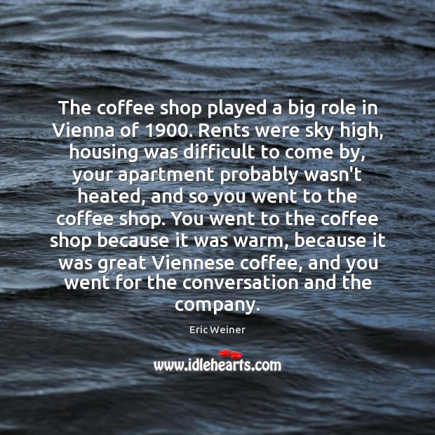 The coffee shop played a big role in Vienna of 1900. Rents were Eric Weiner Picture Quote
