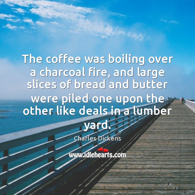 The coffee was boiling over a charcoal fire, and large slices of Charles Dickens Picture Quote