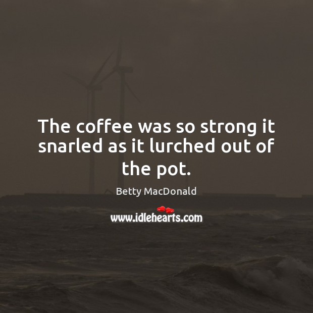 The coffee was so strong it snarled as it lurched out of the pot. Betty MacDonald Picture Quote