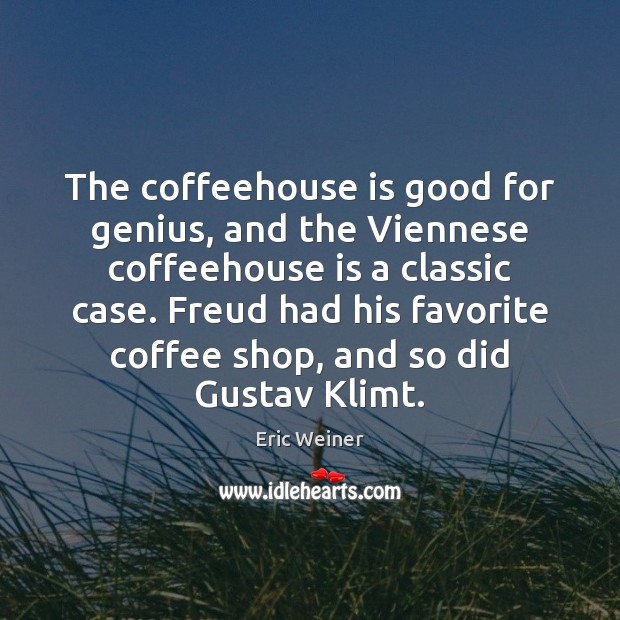 The coffeehouse is good for genius, and the Viennese coffeehouse is a Eric Weiner Picture Quote