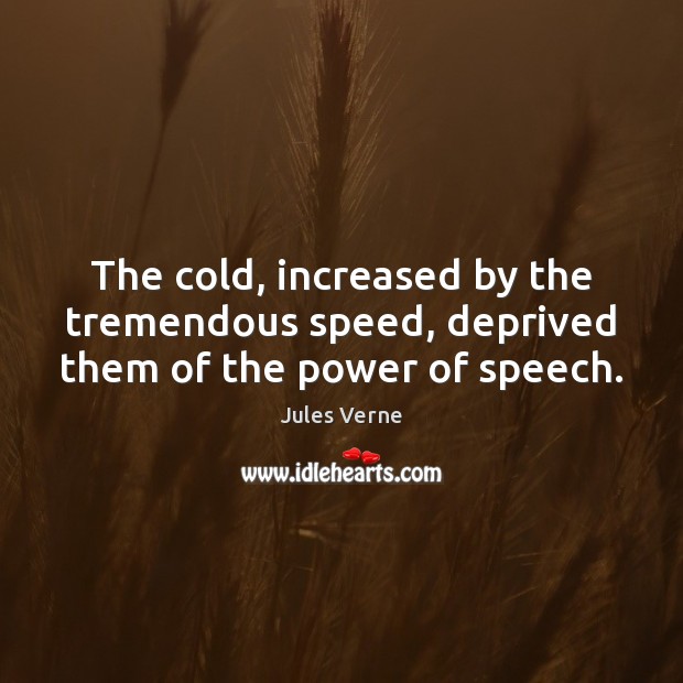 The cold, increased by the tremendous speed, deprived them of the power of speech. Jules Verne Picture Quote