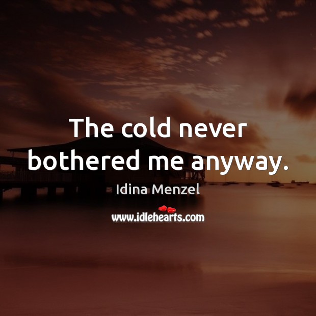 The cold never bothered me anyway. Idina Menzel Picture Quote