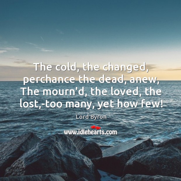 The cold, the changed, perchance the dead, anew, The mourn’d, the loved, Lord Byron Picture Quote