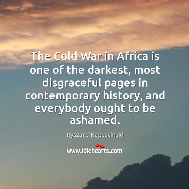 The cold war in africa is one of the darkest, most disgraceful pages in contemporary history Ryszard Kapuscinski Picture Quote