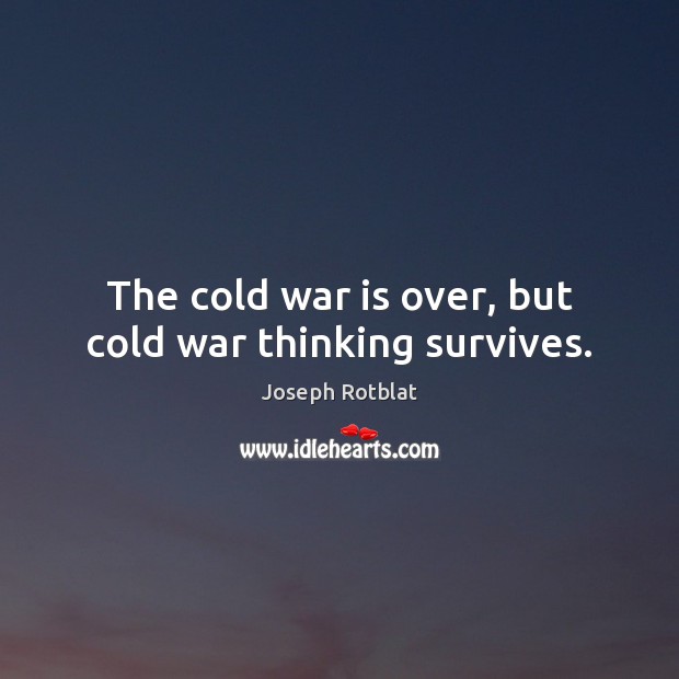 The cold war is over, but cold war thinking survives. Joseph Rotblat Picture Quote