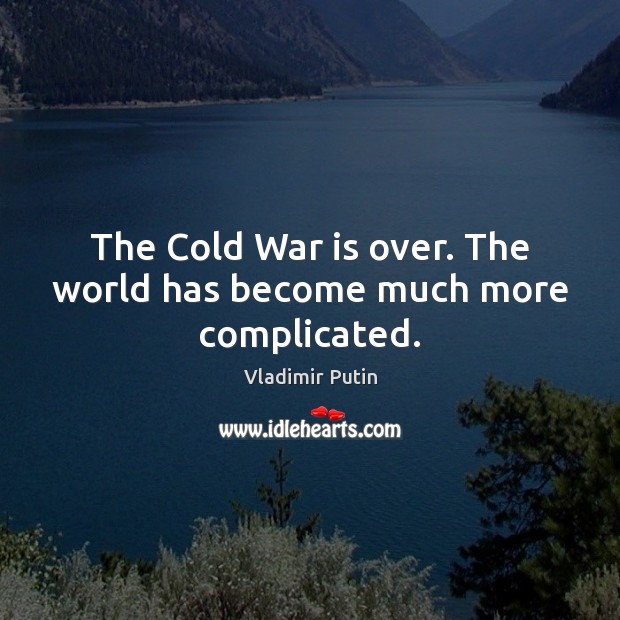 The Cold War is over. The world has become much more complicated. Vladimir Putin Picture Quote