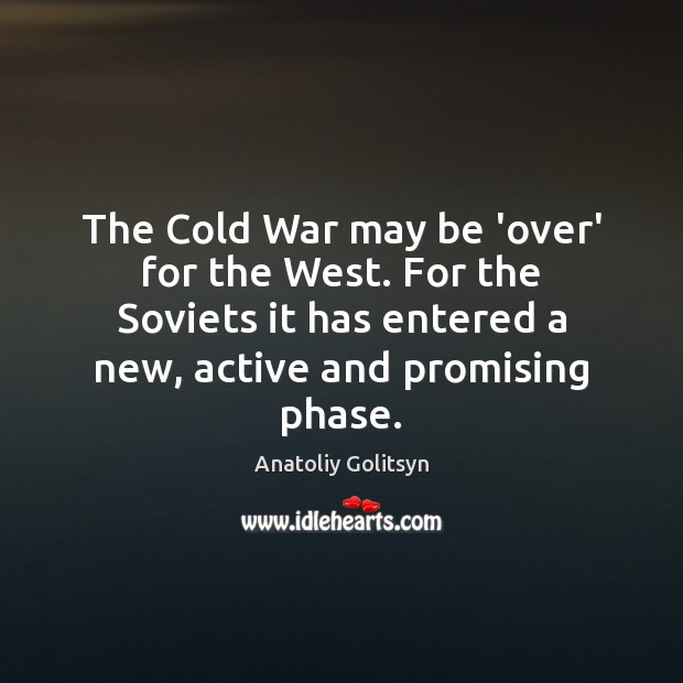 The Cold War may be ‘over’ for the West. For the Soviets Anatoliy Golitsyn Picture Quote
