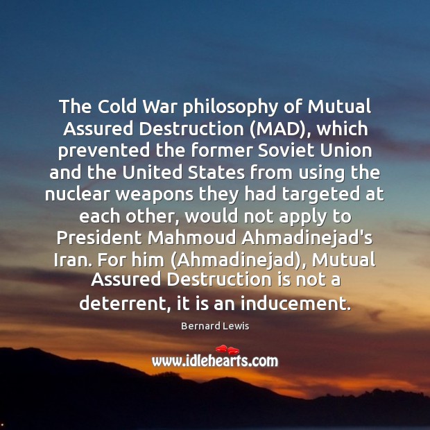The Cold War philosophy of Mutual Assured Destruction (MAD), which prevented the Bernard Lewis Picture Quote