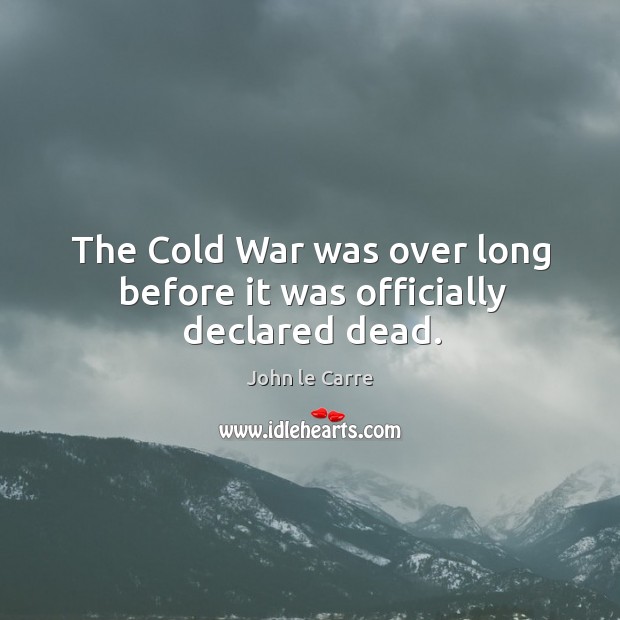 The cold war was over long before it was officially declared dead. John le Carre Picture Quote