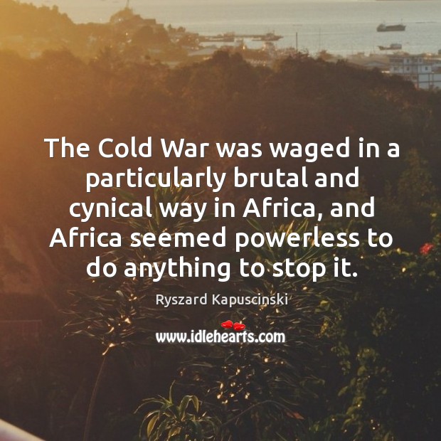 The cold war was waged in a particularly brutal and cynical way in africa Ryszard Kapuscinski Picture Quote