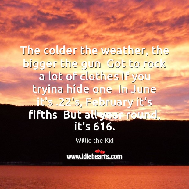The colder the weather, the bigger the gun  Got to rock a Willie the Kid Picture Quote