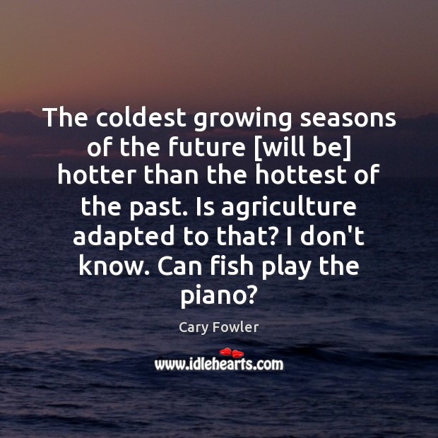 The coldest growing seasons of the future [will be] hotter than the Cary Fowler Picture Quote