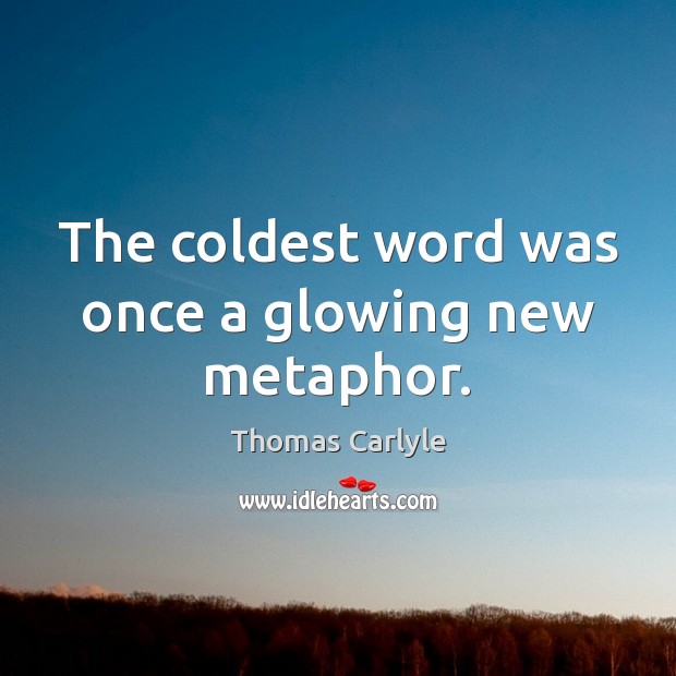 The coldest word was once a glowing new metaphor. Thomas Carlyle Picture Quote