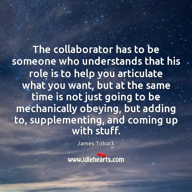 The collaborator has to be someone who understands that his role is James Toback Picture Quote