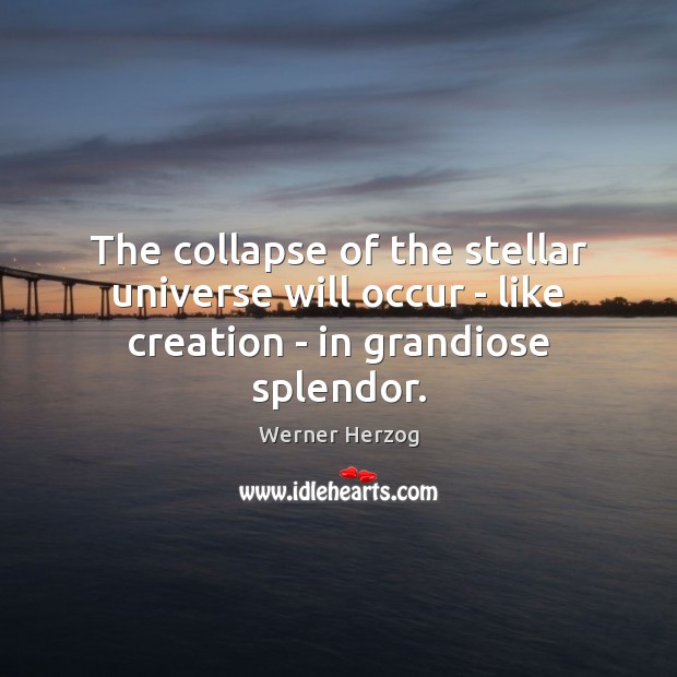 The collapse of the stellar universe will occur – like creation – in grandiose splendor. Werner Herzog Picture Quote