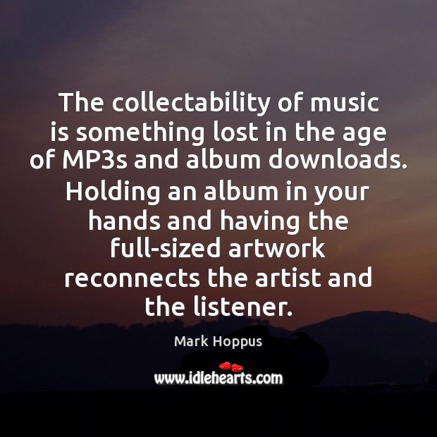 The collectability of music is something lost in the age of MP3 Music Quotes Image