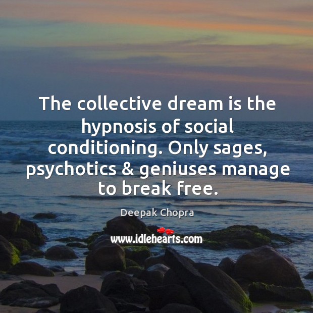 The collective dream is the hypnosis of social conditioning. Only sages, psychotics & Image