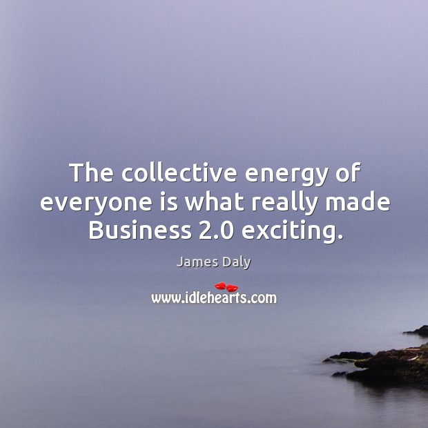 The collective energy of everyone is what really made business 2.0 exciting. James Daly Picture Quote