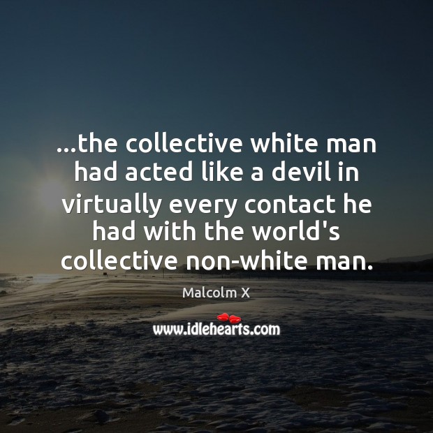 …the collective white man had acted like a devil in virtually every Image