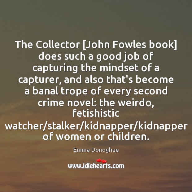The Collector [John Fowles book] does such a good job of capturing Emma Donoghue Picture Quote