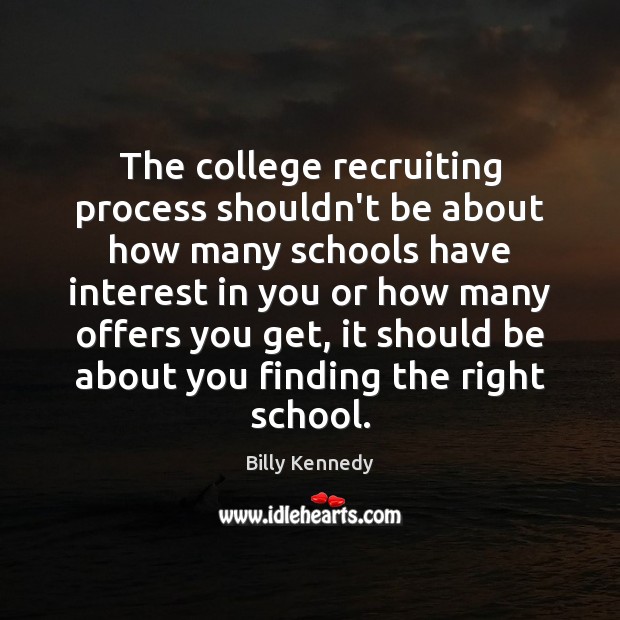 The college recruiting process shouldn’t be about how many schools have interest Billy Kennedy Picture Quote