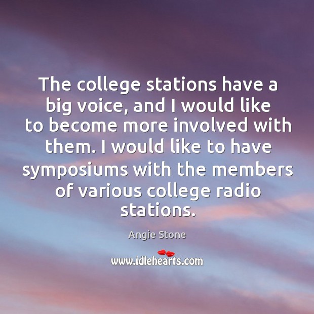 The college stations have a big voice, and I would like to become more involved with them. Angie Stone Picture Quote