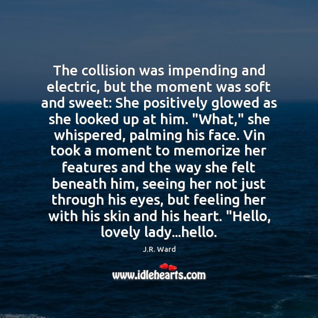 The collision was impending and electric, but the moment was soft and J.R. Ward Picture Quote