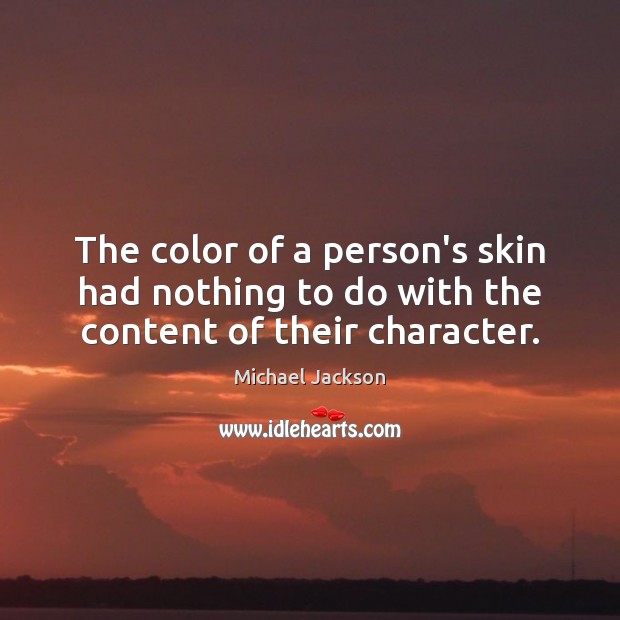 The color of a person’s skin had nothing to do with the content of their character. Michael Jackson Picture Quote