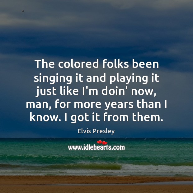 The colored folks been singing it and playing it just like I’m Elvis Presley Picture Quote
