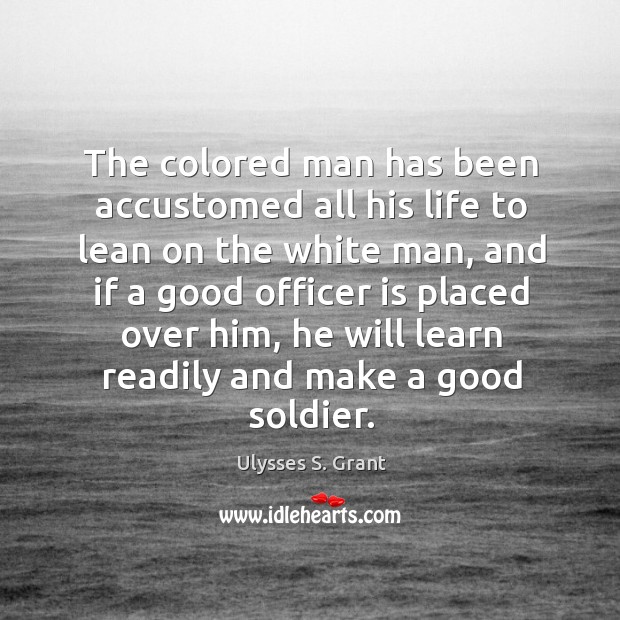 The colored man has been accustomed all his life to lean on Ulysses S. Grant Picture Quote