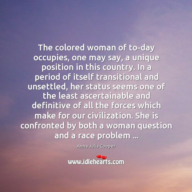 The colored woman of to-day occupies, one may say, a unique position Anna Julia Cooper Picture Quote