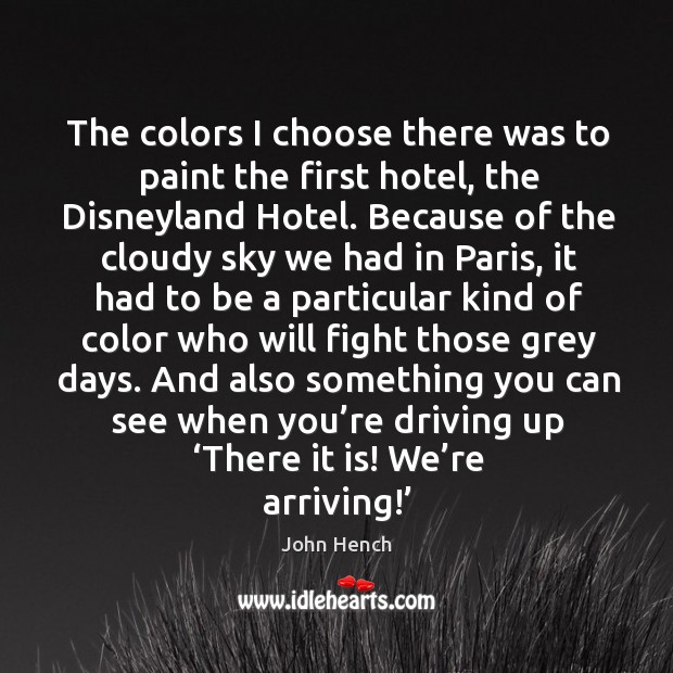 The colors I choose there was to paint the first hotel, the disneyland hotel. John Hench Picture Quote