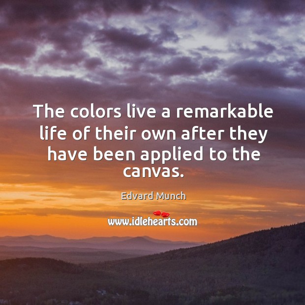 The colors live a remarkable life of their own after they have been applied to the canvas. Edvard Munch Picture Quote