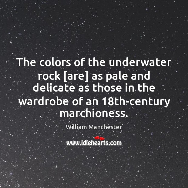 The colors of the underwater rock [are] as pale and delicate as William Manchester Picture Quote