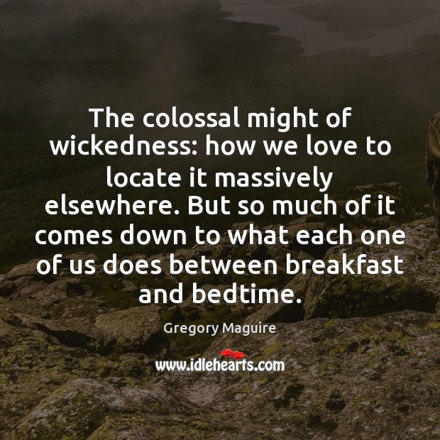The colossal might of wickedness: how we love to locate it massively Gregory Maguire Picture Quote