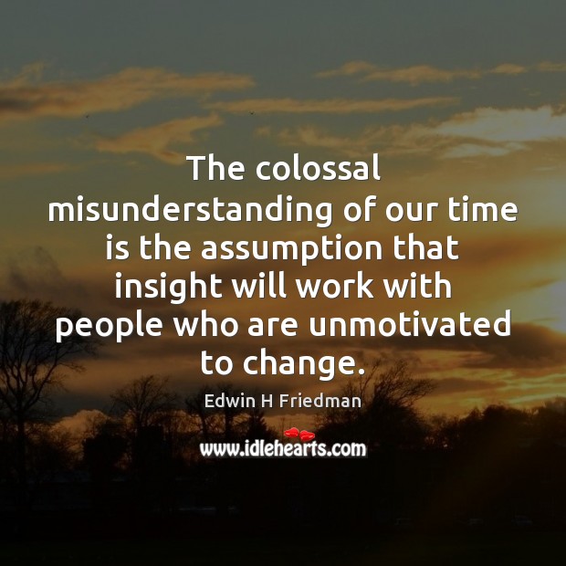 The colossal misunderstanding of our time is the assumption that insight will Time Quotes Image