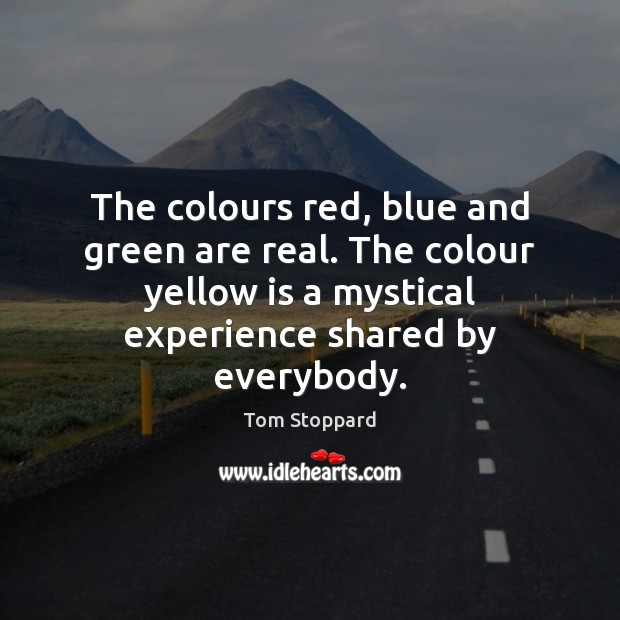 The colours red, blue and green are real. The colour yellow is Tom Stoppard Picture Quote
