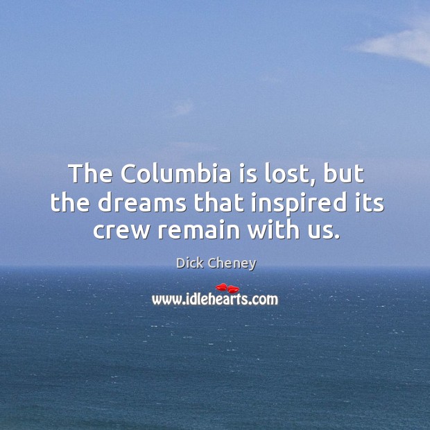 The columbia is lost, but the dreams that inspired its crew remain with us. Image