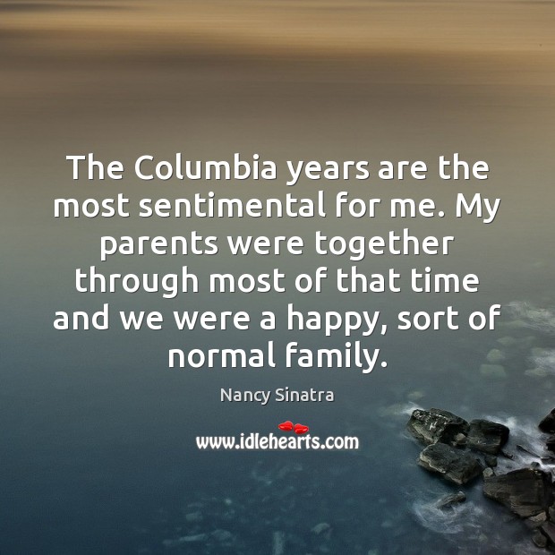 The Columbia years are the most sentimental for me. My parents were Nancy Sinatra Picture Quote