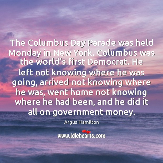 The Columbus Day Parade was held Monday in New York. Columbus was Argus Hamilton Picture Quote