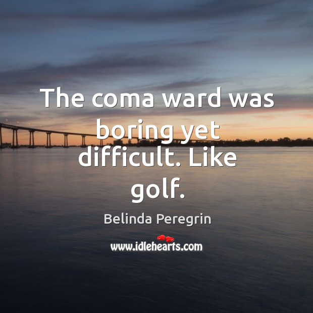 The coma ward was boring yet difficult. Like golf. Image