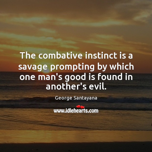 The combative instinct is a savage prompting by which one man’s good George Santayana Picture Quote