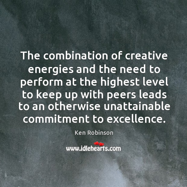 The combination of creative energies and the need to perform at the Ken Robinson Picture Quote