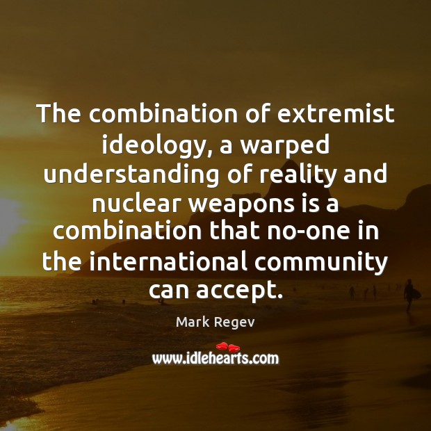 The combination of extremist ideology, a warped understanding of reality and nuclear Mark Regev Picture Quote