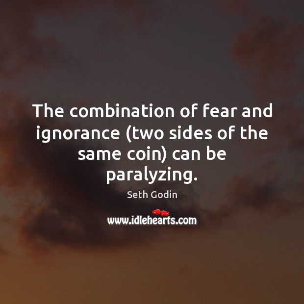 The combination of fear and ignorance (two sides of the same coin) can be paralyzing. Seth Godin Picture Quote