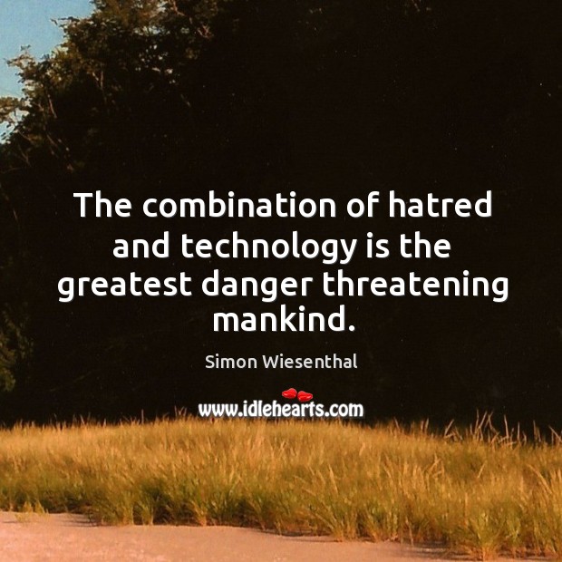 The combination of hatred and technology is the greatest danger threatening mankind. Simon Wiesenthal Picture Quote