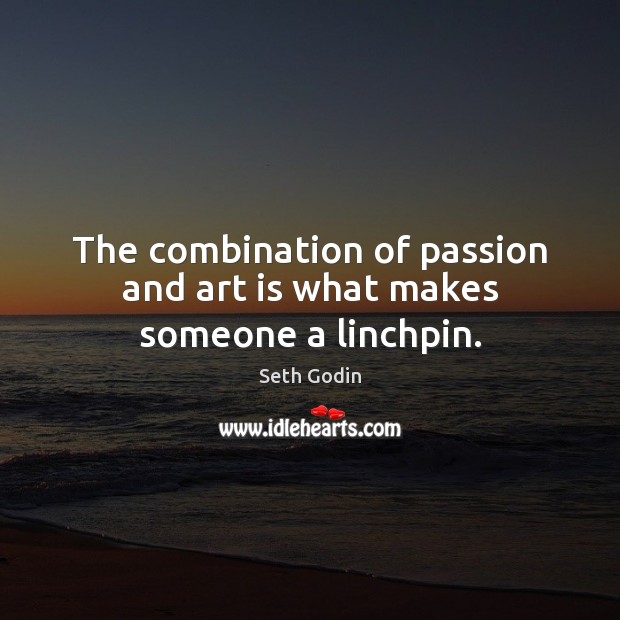 The combination of passion and art is what makes someone a linchpin. Art Quotes Image