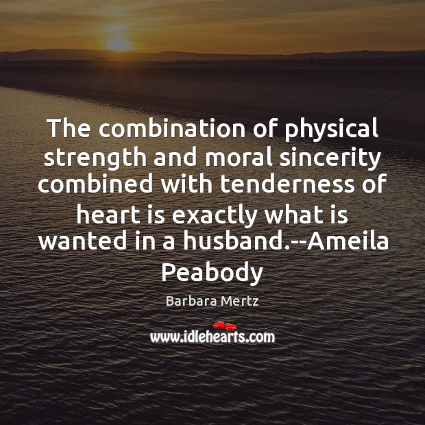 The combination of physical strength and moral sincerity combined with tenderness of Barbara Mertz Picture Quote