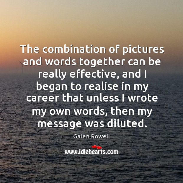 The combination of pictures and words together can be really effective, and I began to realise in my career Galen Rowell Picture Quote