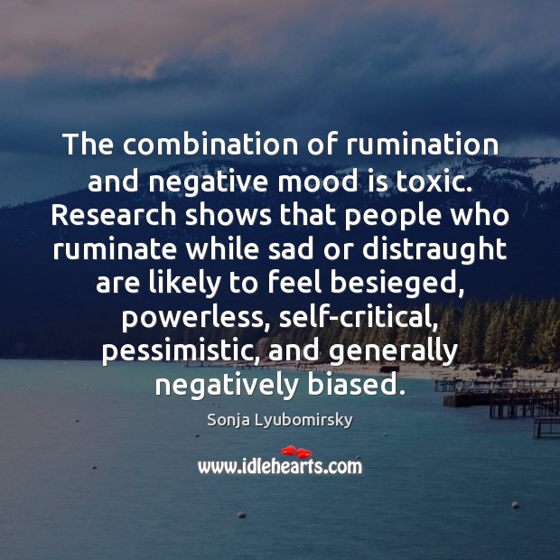 The combination of rumination and negative mood is toxic. Research shows that Sonja Lyubomirsky Picture Quote